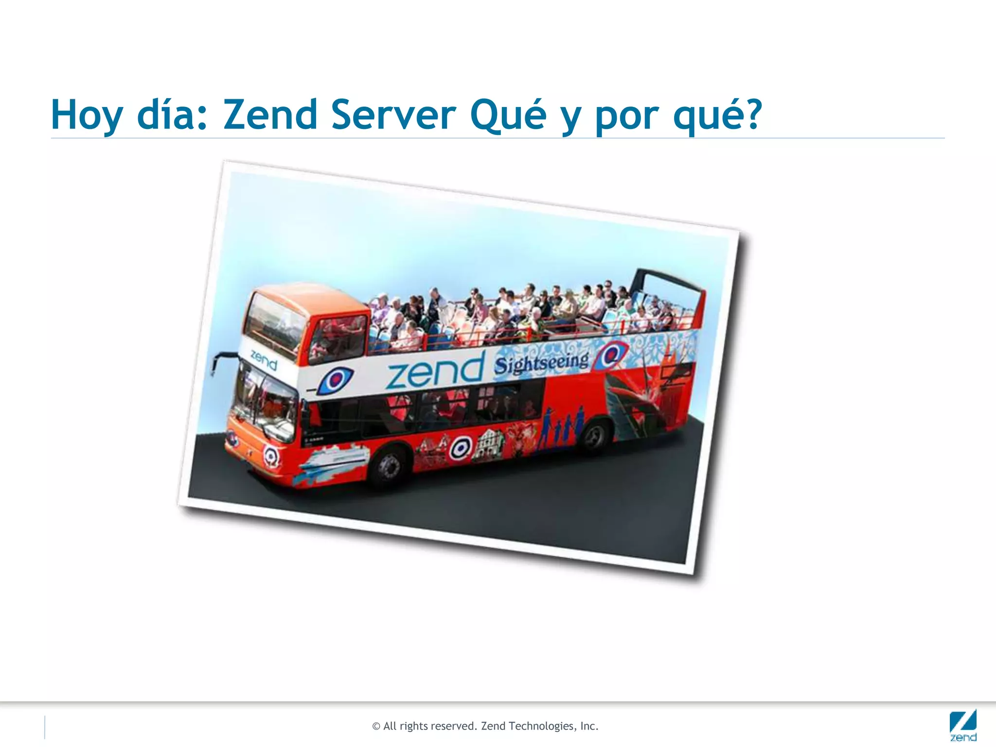 © All rights reserved. Zend Technologies, Inc.
Hoy día: Zend Server Qué y por qué?
 