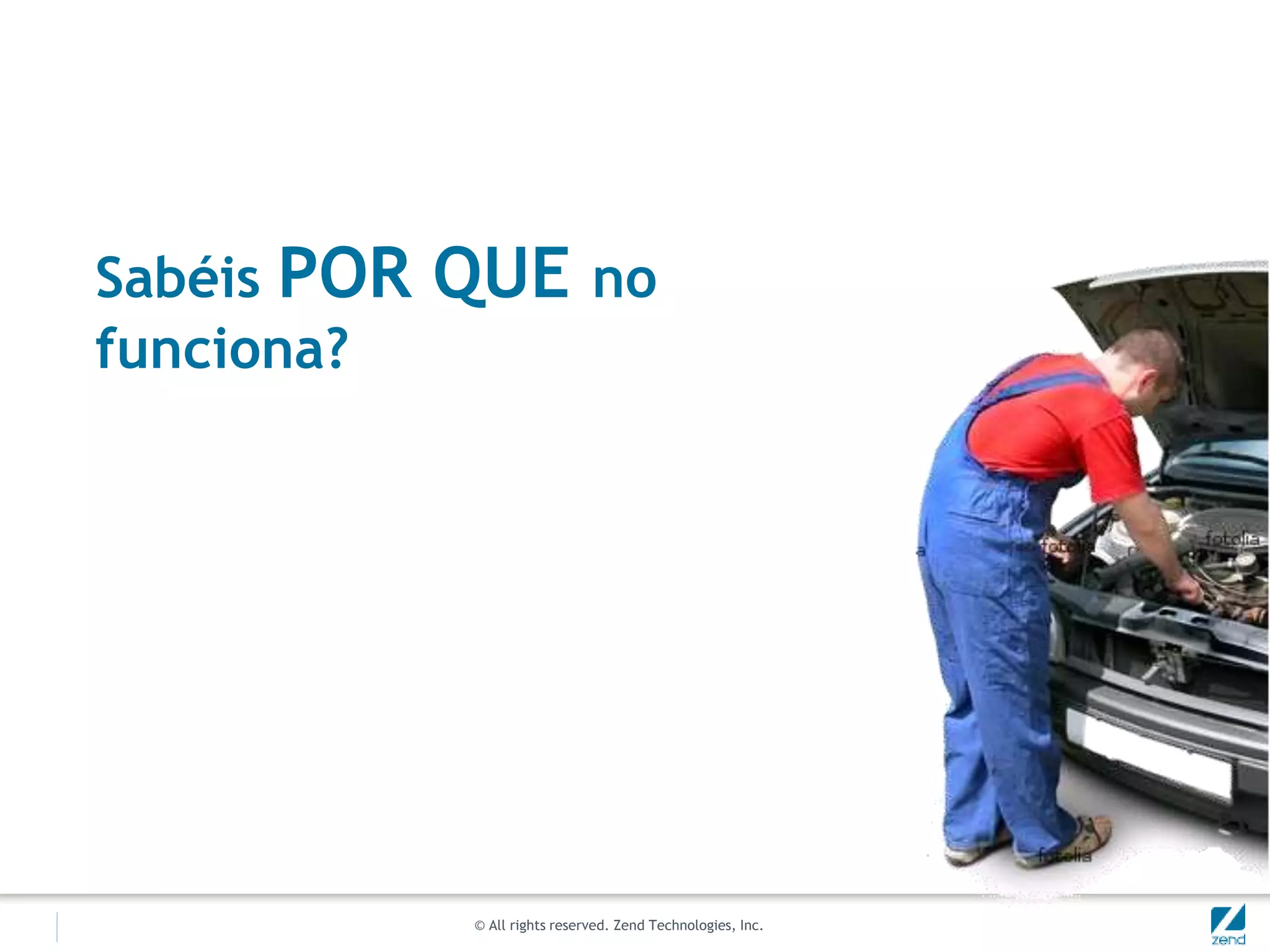 © All rights reserved. Zend Technologies, Inc.
Sabéis POR QUE no
funciona?
 