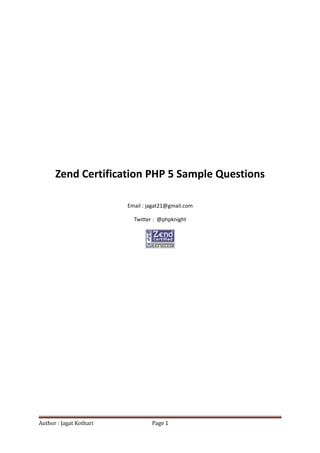 Zend Certification PHP 5 Sample Questions

                         Email : jagat21@gmail.com

                           Twitter : @phpknight




Author : Jagat Kothari            Page 1
 