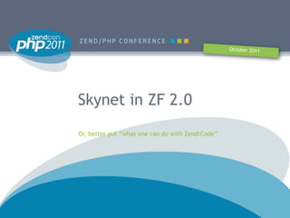 October 2011




Skynet in ZF 2.0
Or, better put “what one can do with ZendCode”
 