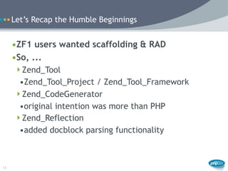 Let’s Recap the Humble Beginnings


     •ZF1 users wanted scaffolding & RAD
     •So, ...
      Zend_Tool
       •Zend_T...