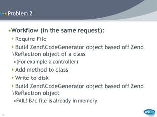 Problem 2


     •Workflow (in the same request):
      Require File
      Build ZendCodeGenerator object based off Zend...