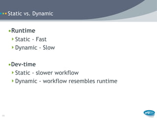Static vs. Dynamic


     •Runtime
      Static - Fast
      Dynamic - Slow


     •Dev-time
      Static - slower work...