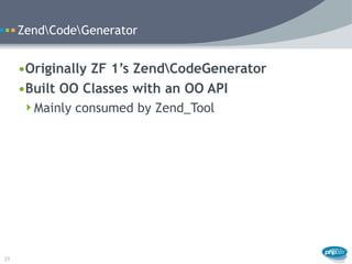 ZendCodeGenerator


     •Originally ZF 1’s ZendCodeGenerator
     •Built OO Classes with an OO API
      Mainly consumed...