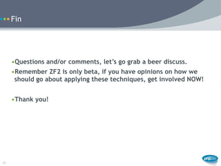 Fin




     •Questions and/or comments, let’s go grab a beer discuss.
     •Remember ZF2 is only beta, if you have opinio...