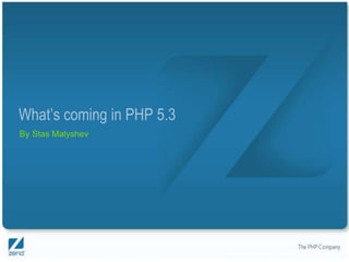 What’s coming in PHP 5.3
By Stas Malyshev




                           Copyright © 2007, Zend Technologies Inc.
 