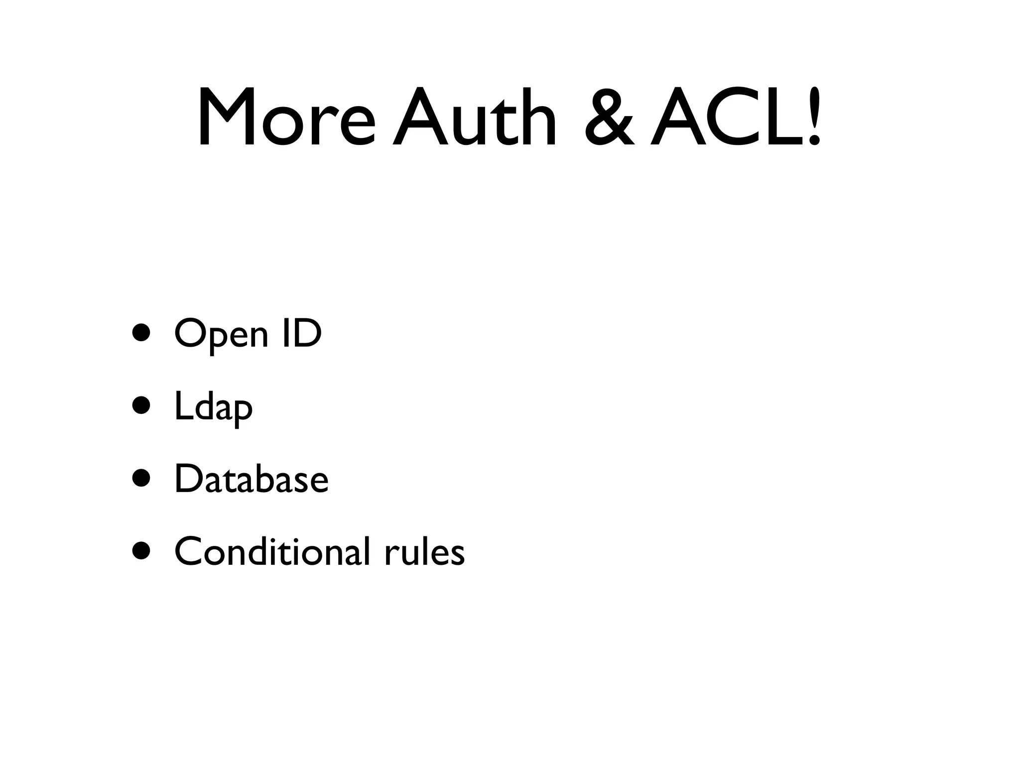 More Auth & ACL!

• Open ID
• Ldap
• Database
• Conditional rules
 