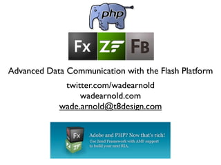 Advanced Data Communication with the Flash Platform
             twitter.com/wadearnold
                 wadearnold.com
            wade.arnold@t8design.com
 
