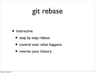 git rebase

                        • interactive
                         • step by step rebase
                         • control over what happens
                         • rewrite your history

dinsdag 18 oktober 11
 