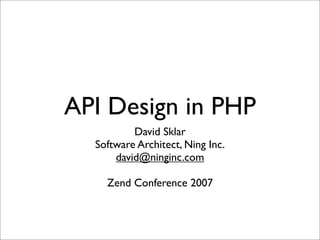 API Design in PHP
          David Sklar
  Software Architect, Ning Inc.
      david@ninginc.com

    Zend Conference 2007
 