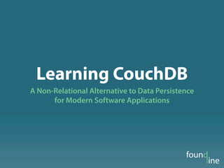 Learning CouchDB
A Non-Relational Alternative to Data Persistence
      for Modern Software Applications
 