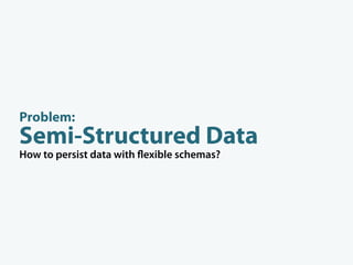 Problem:
Semi-Structured Data
How to persist data with exible schemas?
 