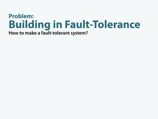Problem:
Building in Fault-Tolerance
How to make a fault-tolerant system?




                          isolate faults
   ...