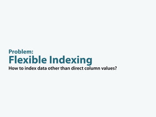 Problem:
Flexible Indexing
How to index data other than direct column values?




     d enormalize
 