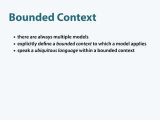 Bounded Context
• there are always multiple models
• explicitly de ne a bounded context to which a model applies
• speak a...