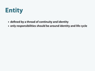 Entity
• de ned by a thread of continuity and identity
• only responsibilities should be around identity and life cycle
• ...