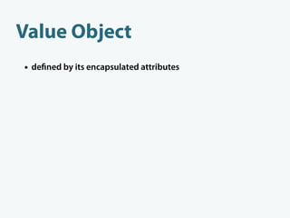Value Object
• de ned by its encapsulated attributes
• treat value objects as immutable
 