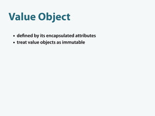 Value Object
• de ned by its encapsulated attributes
• treat value objects as immutable
• delegate business logic to value...