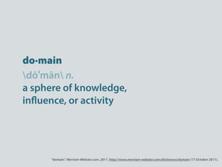 do·main
dōˈmān n.
a sphere of knowledge,
in uence, or activity




      "domain." Merriam-Webster.com. 2011. http://www.m...