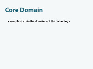Core Domain
• complexity is in the domain, not the technology
 