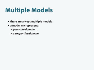 Multiple Models
• there are always multiple models
• a model my represent:
  • your core domain
  • a supporting domain
  ...