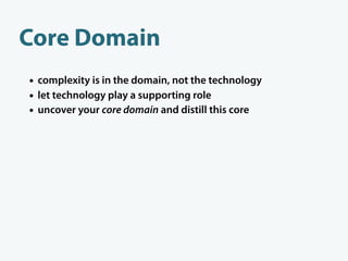 Core Domain
• complexity is in the domain, not the technology
• let technology play a supporting role
• uncover your core ...