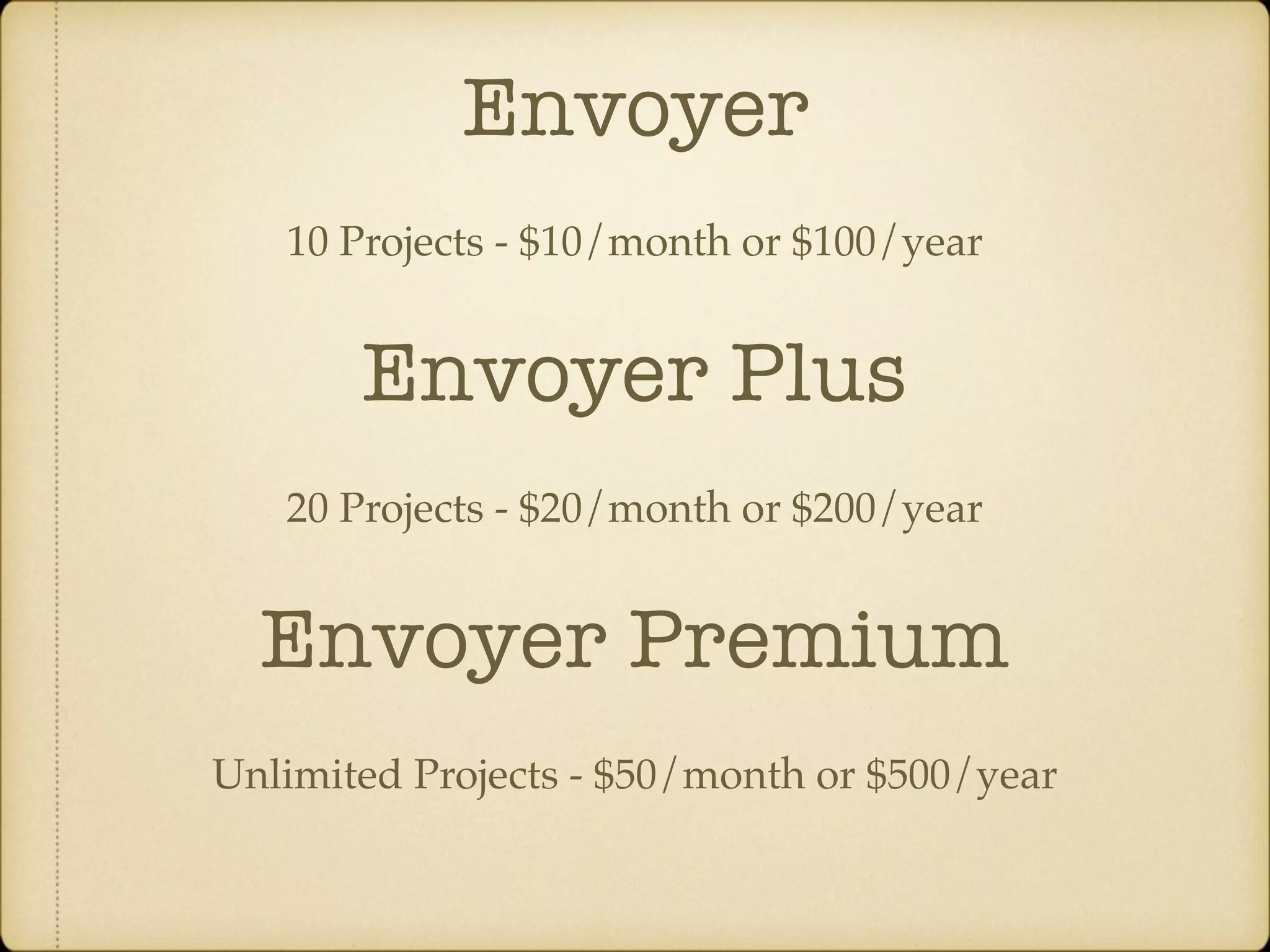 Envoyer 10 Projects - $10/month or $100/year 20 Projects - $20/month or $200/year Envoyer Plus Unlimited Projects - $50/month or $500/year Envoyer Premium 