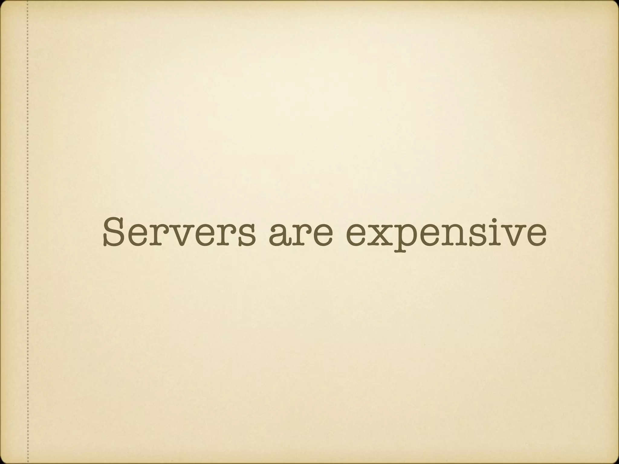 Servers are expensive 