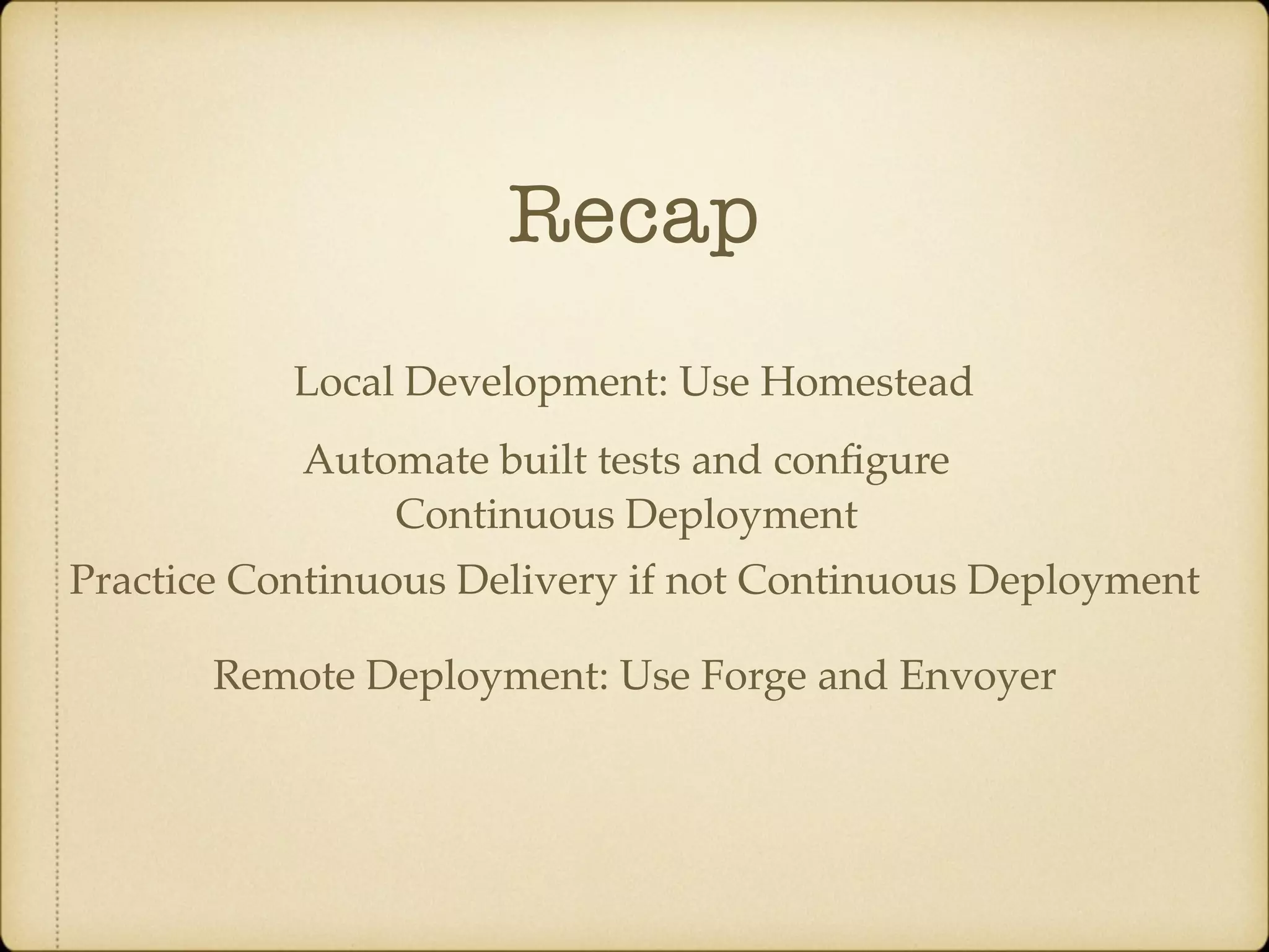 Recap Local Development: Use Homestead Remote Deployment: Use Forge and Envoyer Automate built tests and conﬁgure Continuous Deployment Practice Continuous Delivery if not Continuous Deployment 