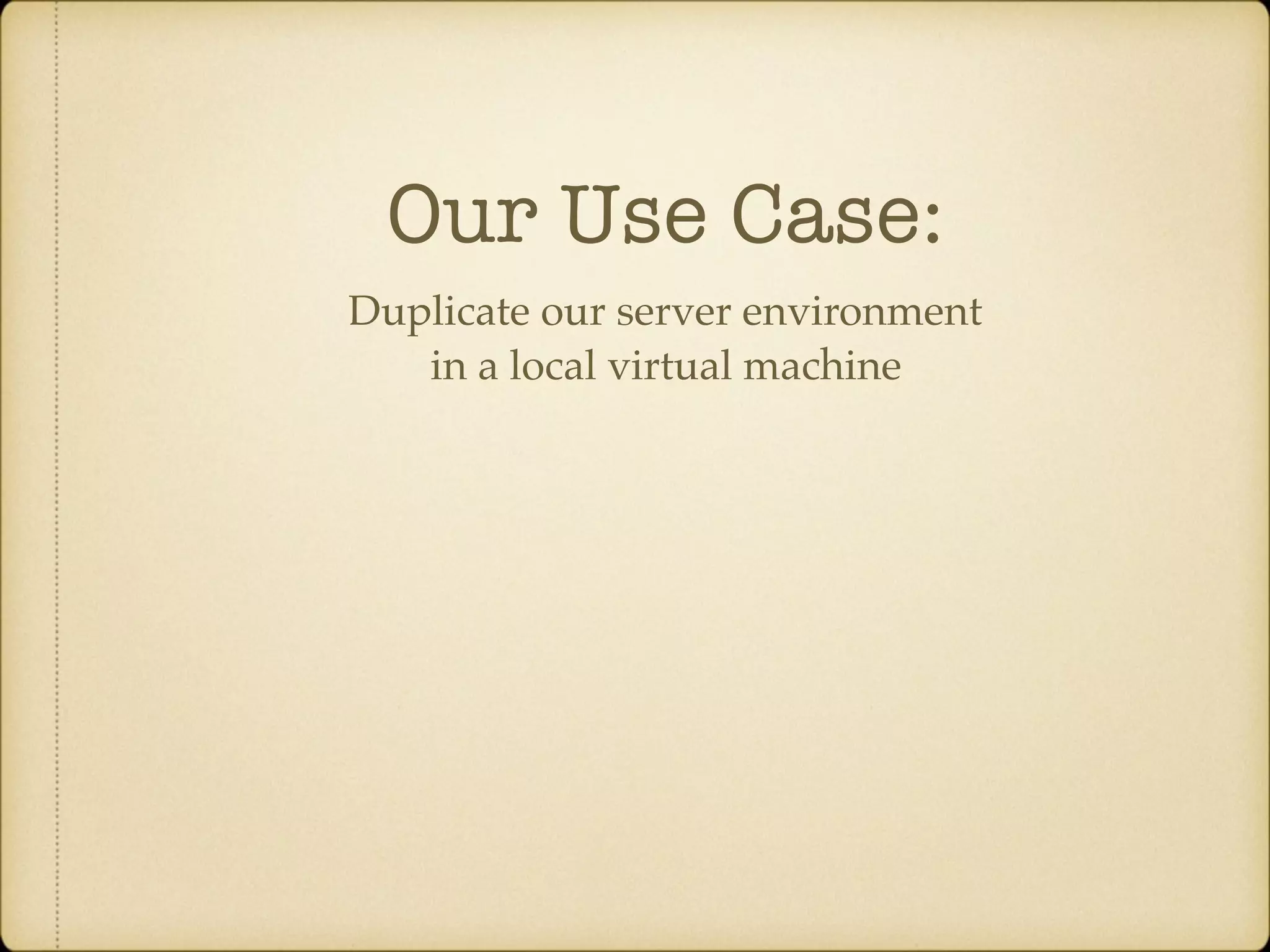 Our Use Case: Duplicate our server environment in a local virtual machine 