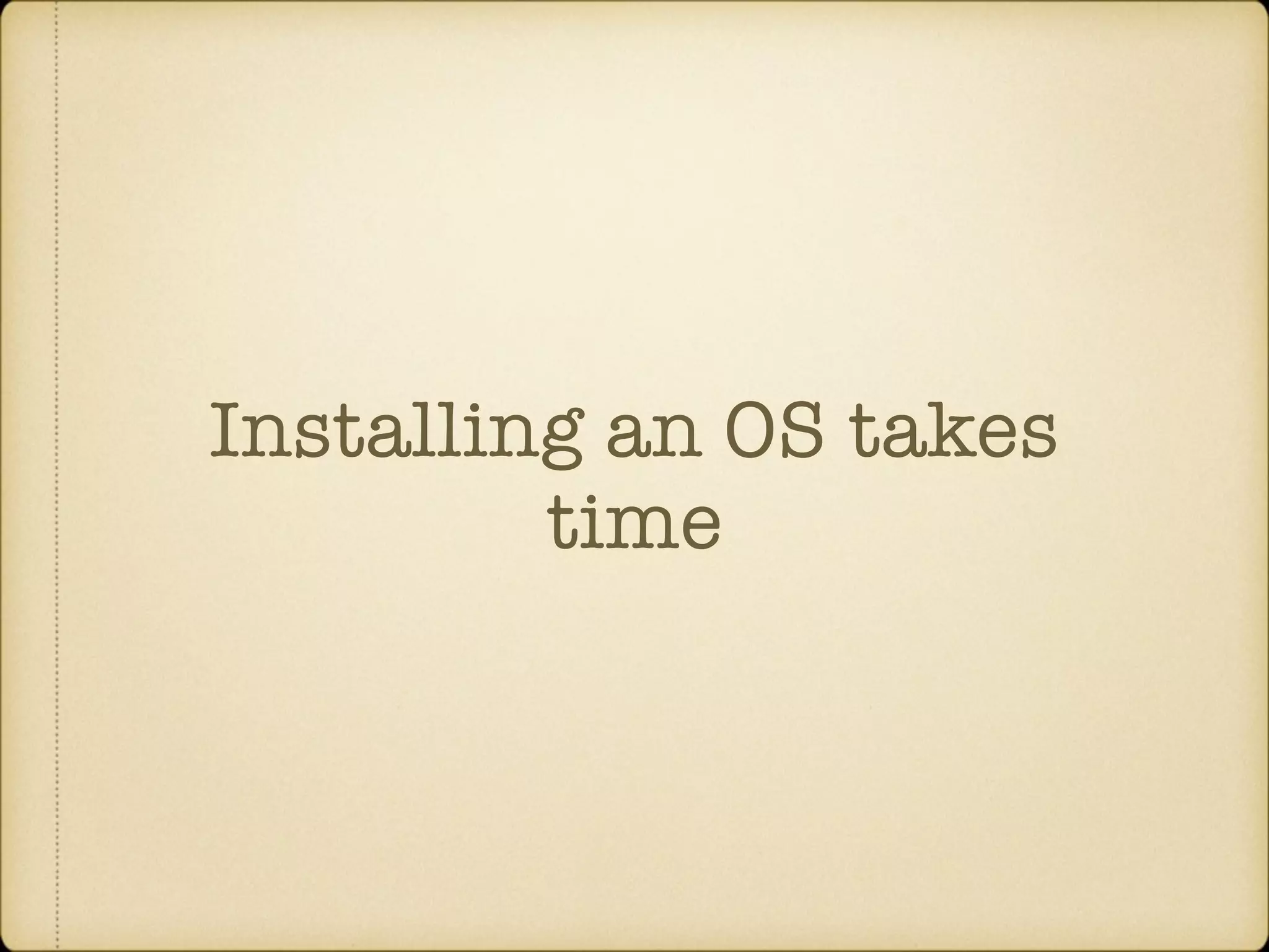 Installing an OS takes time 