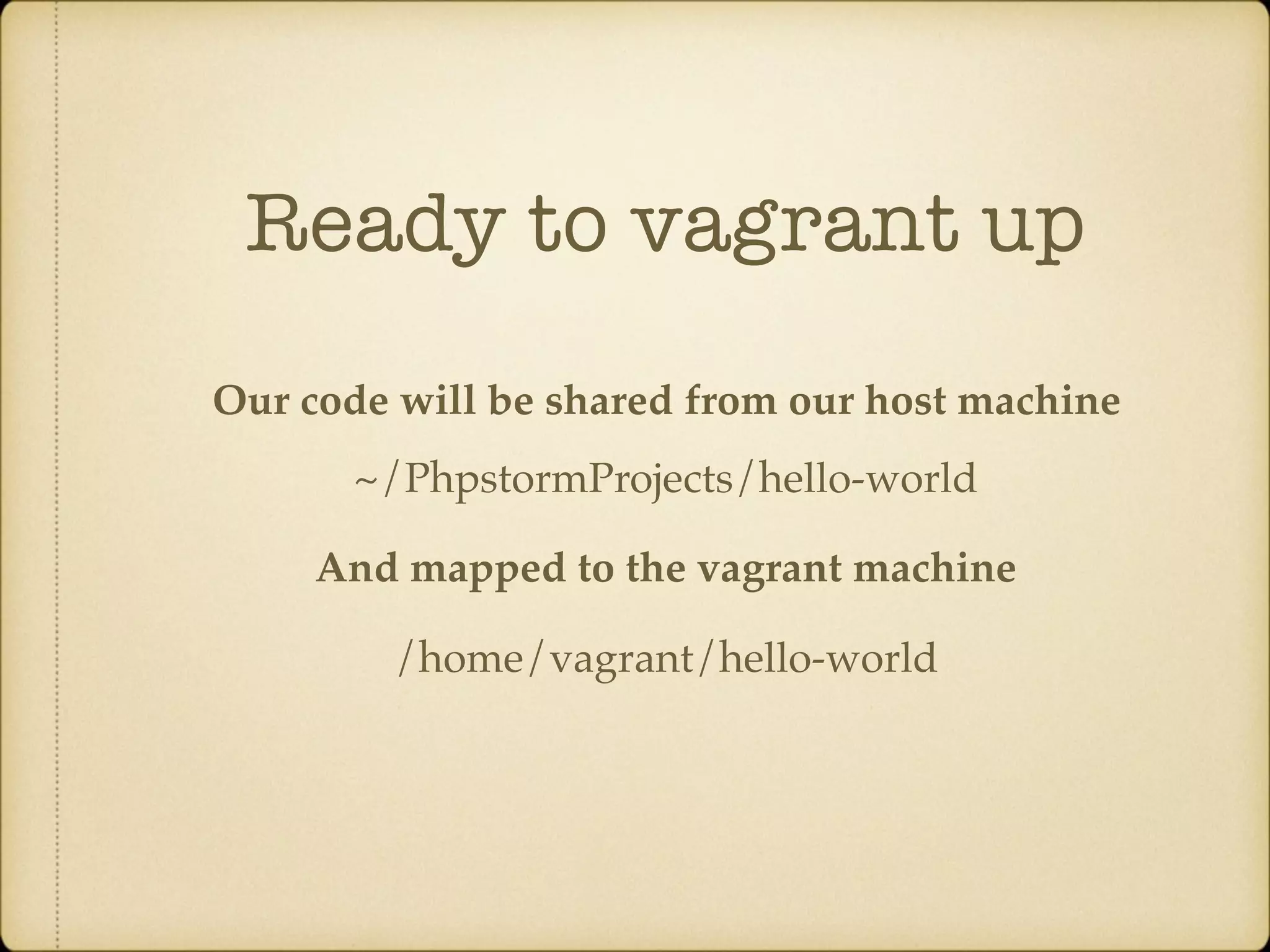 Ready to vagrant up Our code will be shared from our host machine And mapped to the vagrant machine ~/PhpstormProjects/hello-world /home/vagrant/hello-world 
