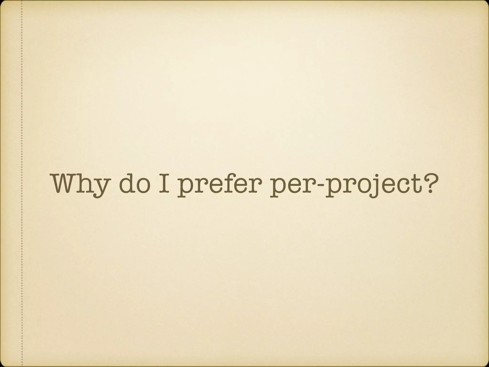 Why do I prefer per-project? 