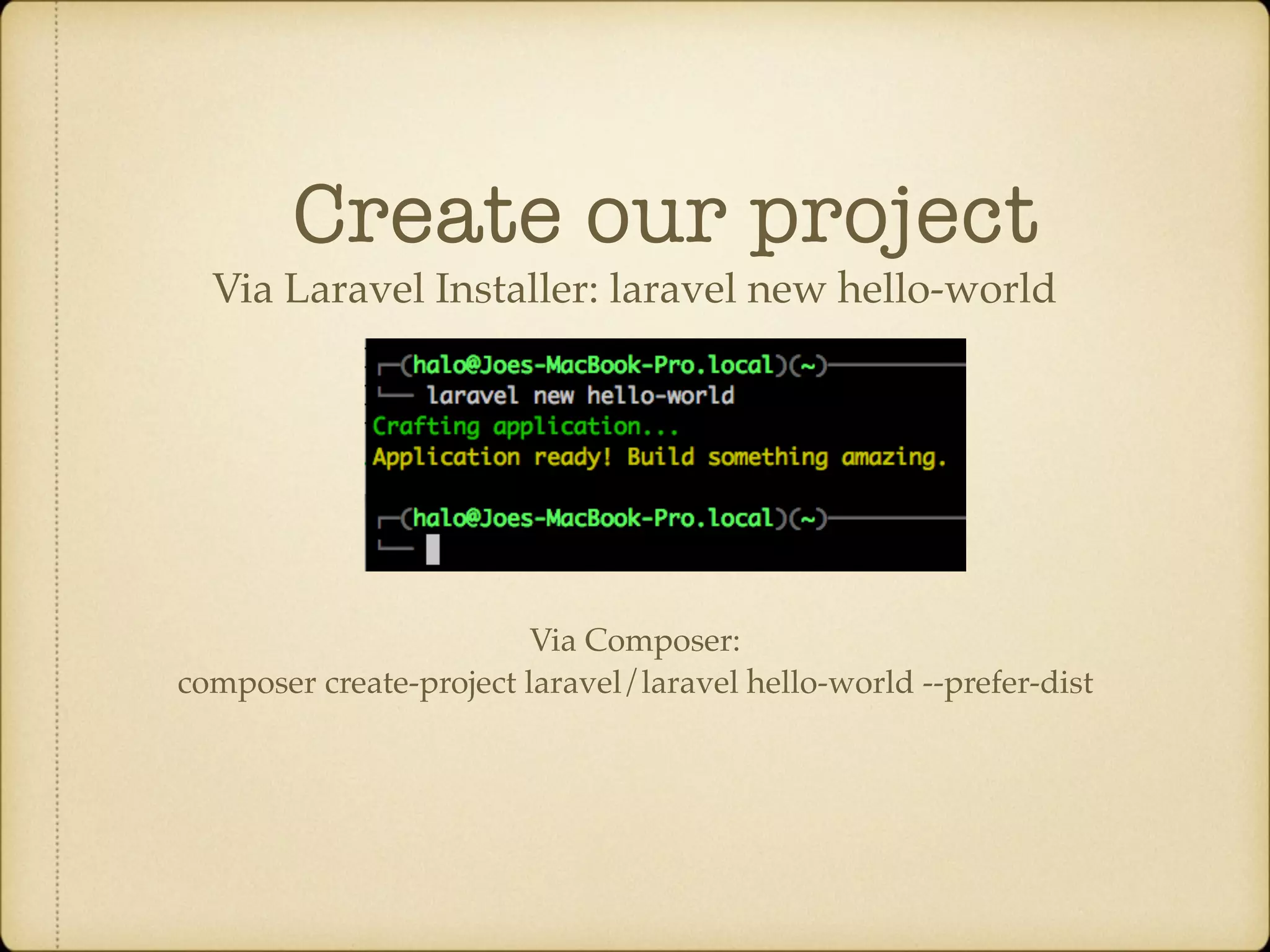 Create our project Via Laravel Installer: laravel new hello-world Via Composer: composer create-project laravel/laravel hello-world --prefer-dist 