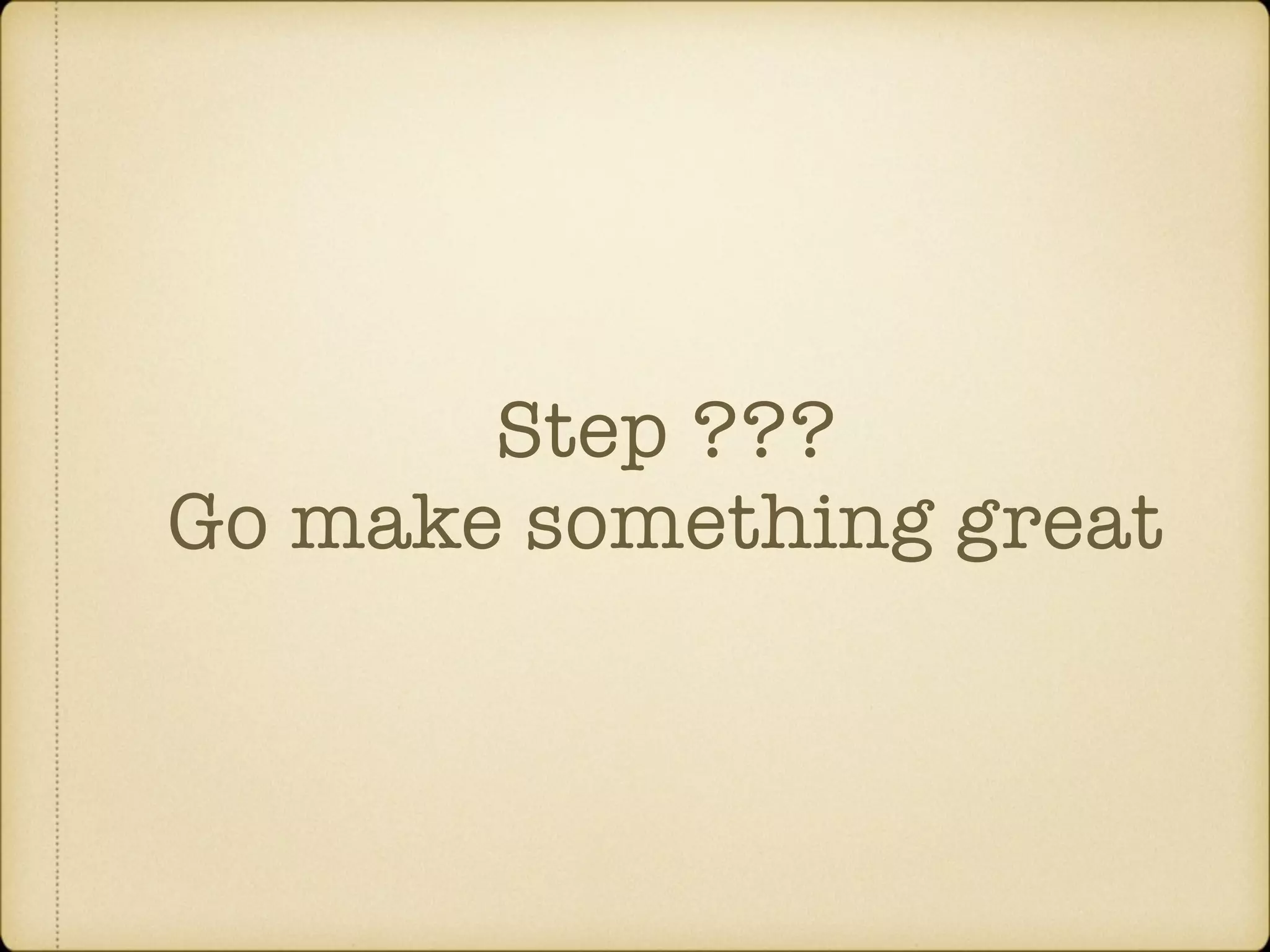 Step ??? Go make something great 