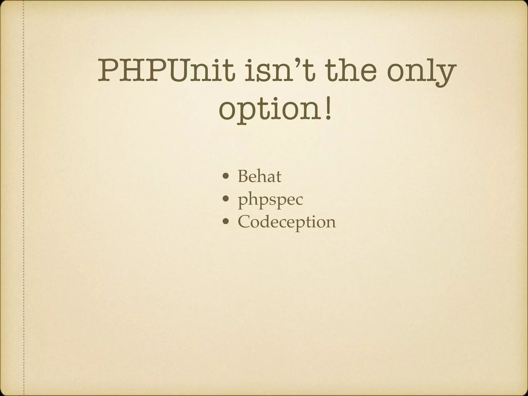 PHPUnit isn’t the only option! • Behat • phpspec • Codeception 