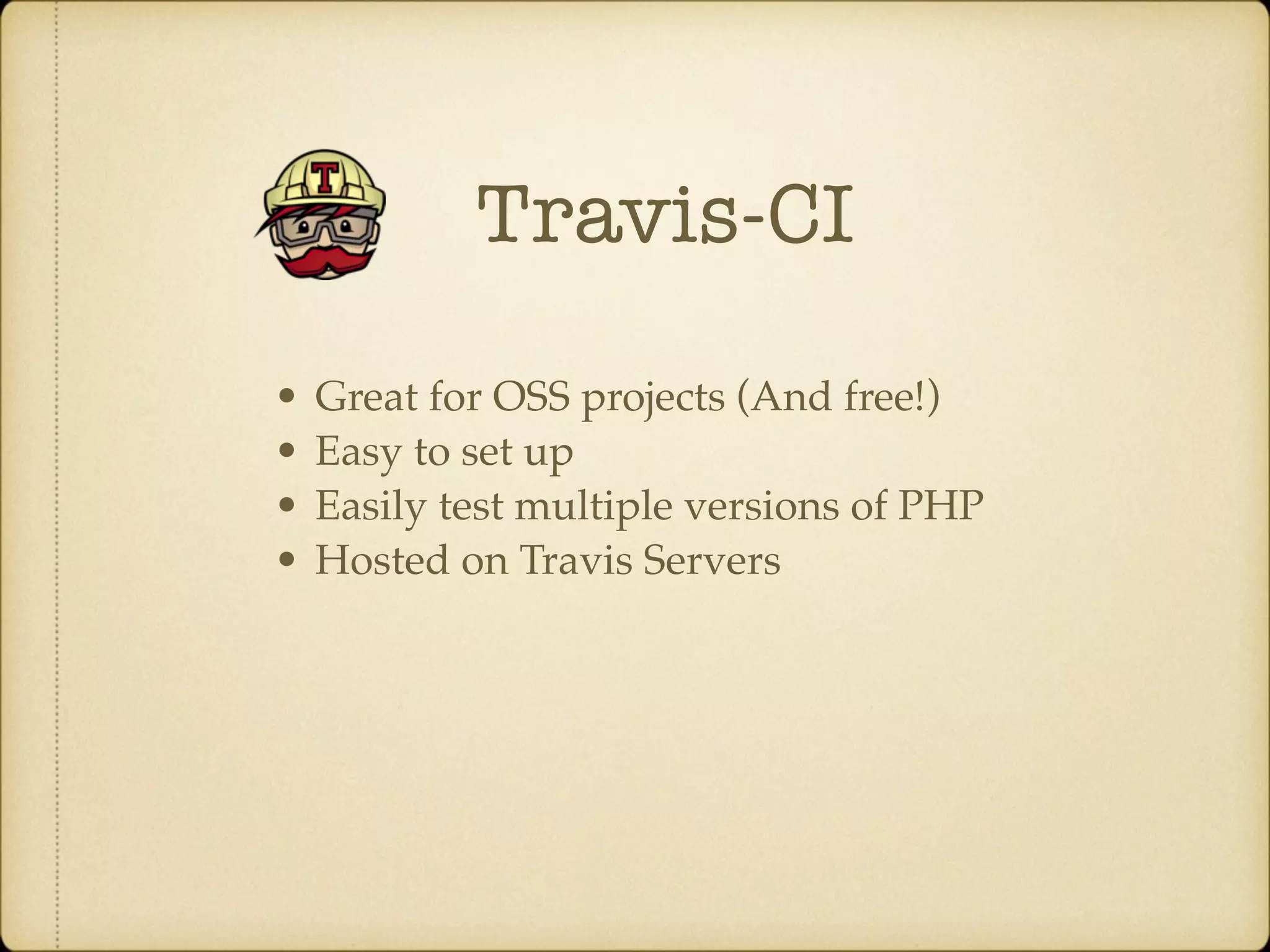 Travis-CI • Great for OSS projects (And free!) • Easy to set up • Easily test multiple versions of PHP • Hosted on Travis Servers 