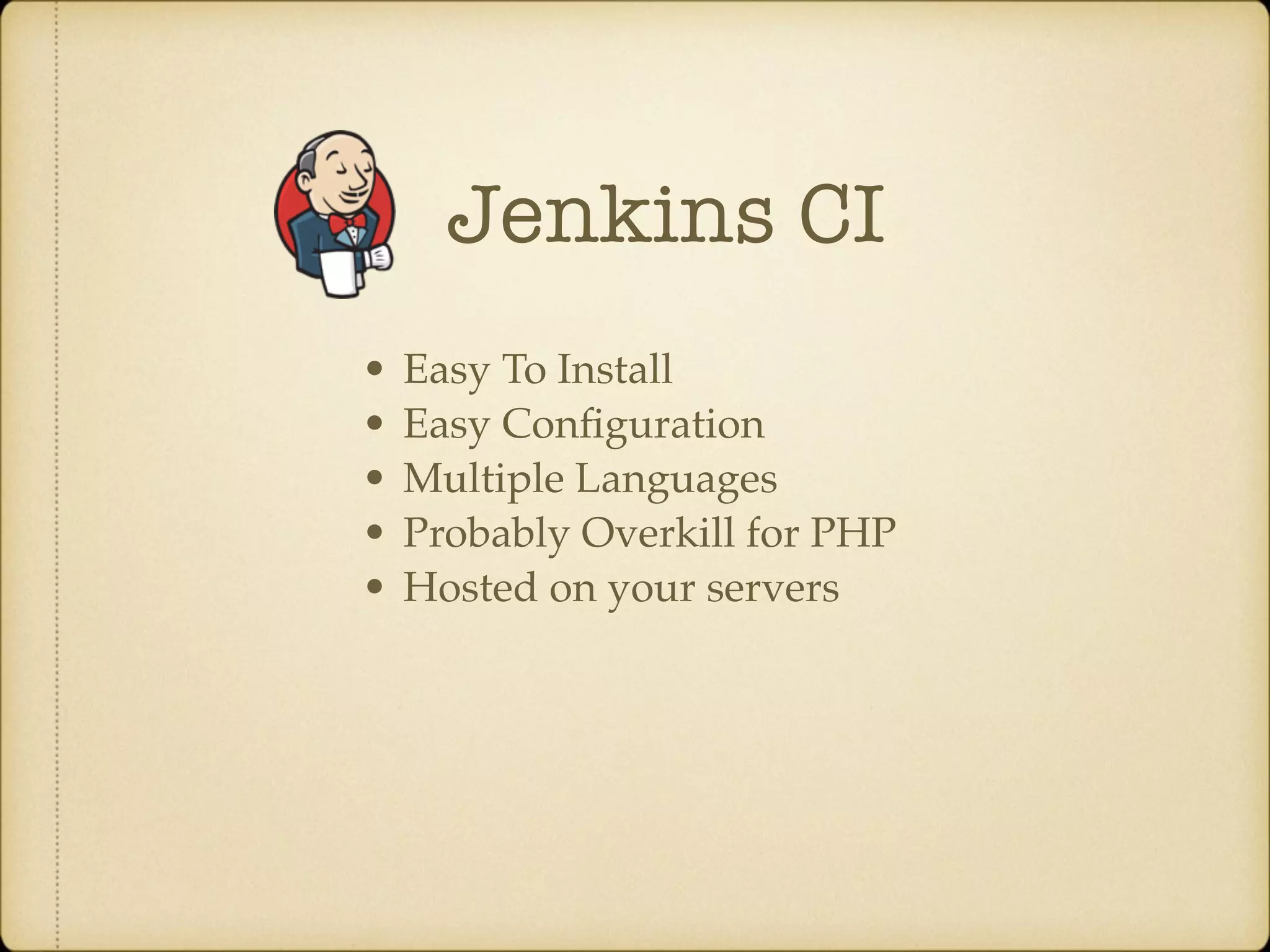 Jenkins CI • Easy To Install • Easy Conﬁguration • Multiple Languages • Probably Overkill for PHP • Hosted on your servers 