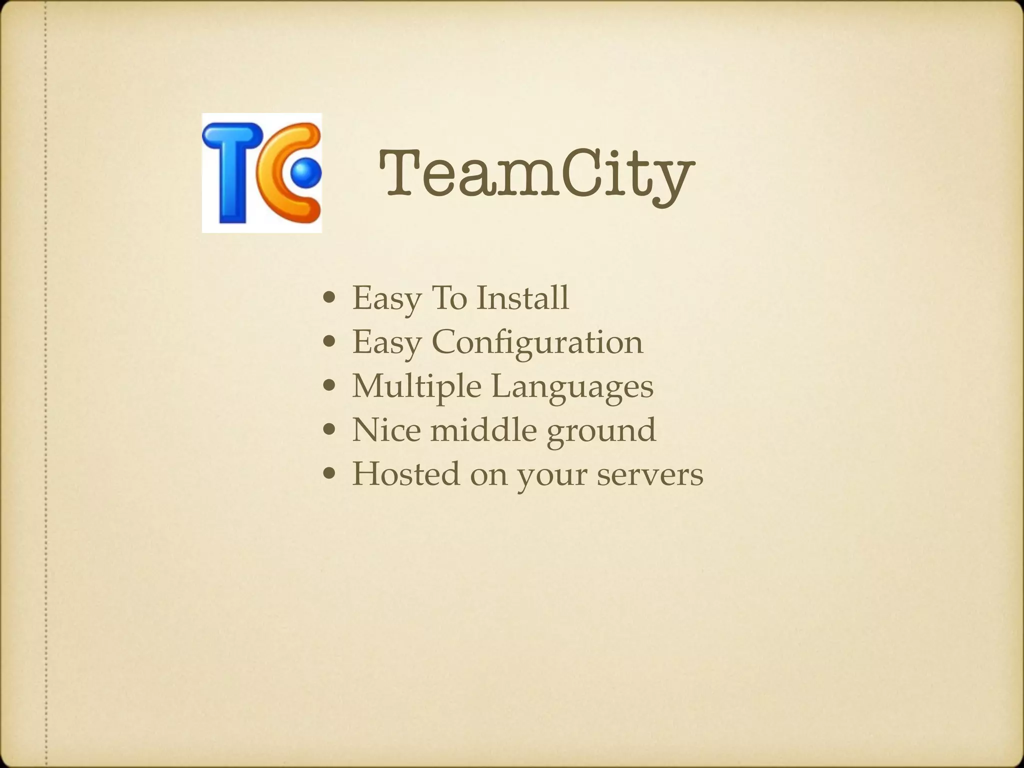 TeamCity • Easy To Install • Easy Conﬁguration • Multiple Languages • Nice middle ground • Hosted on your servers 