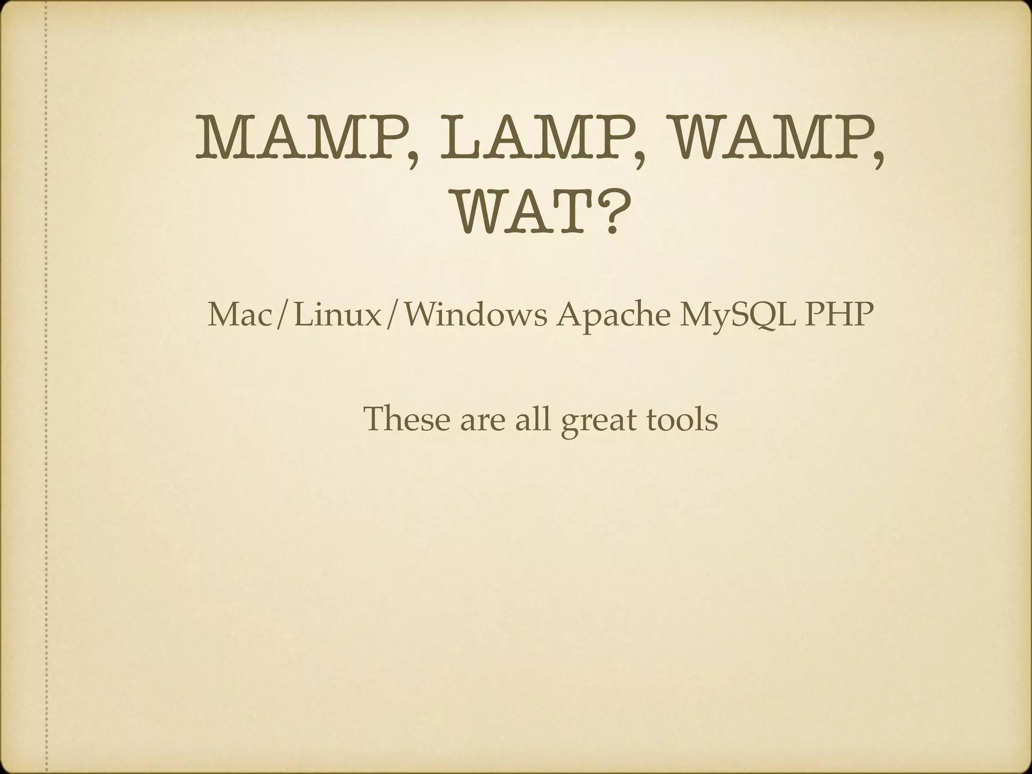 MAMP, LAMP, WAMP, WAT? Mac/Linux/Windows Apache MySQL PHP These are all great tools 
