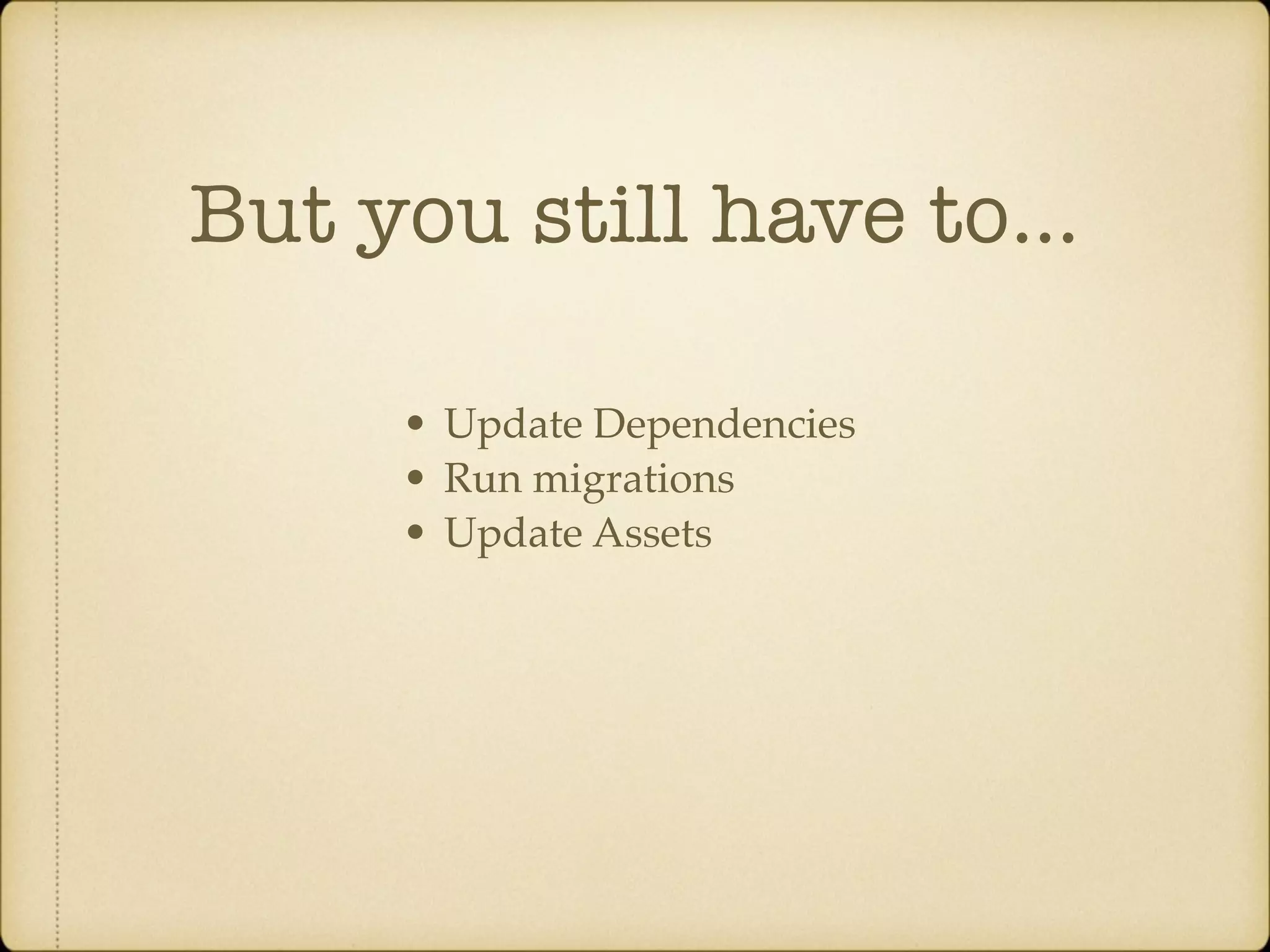 But you still have to… • Update Dependencies • Run migrations • Update Assets 