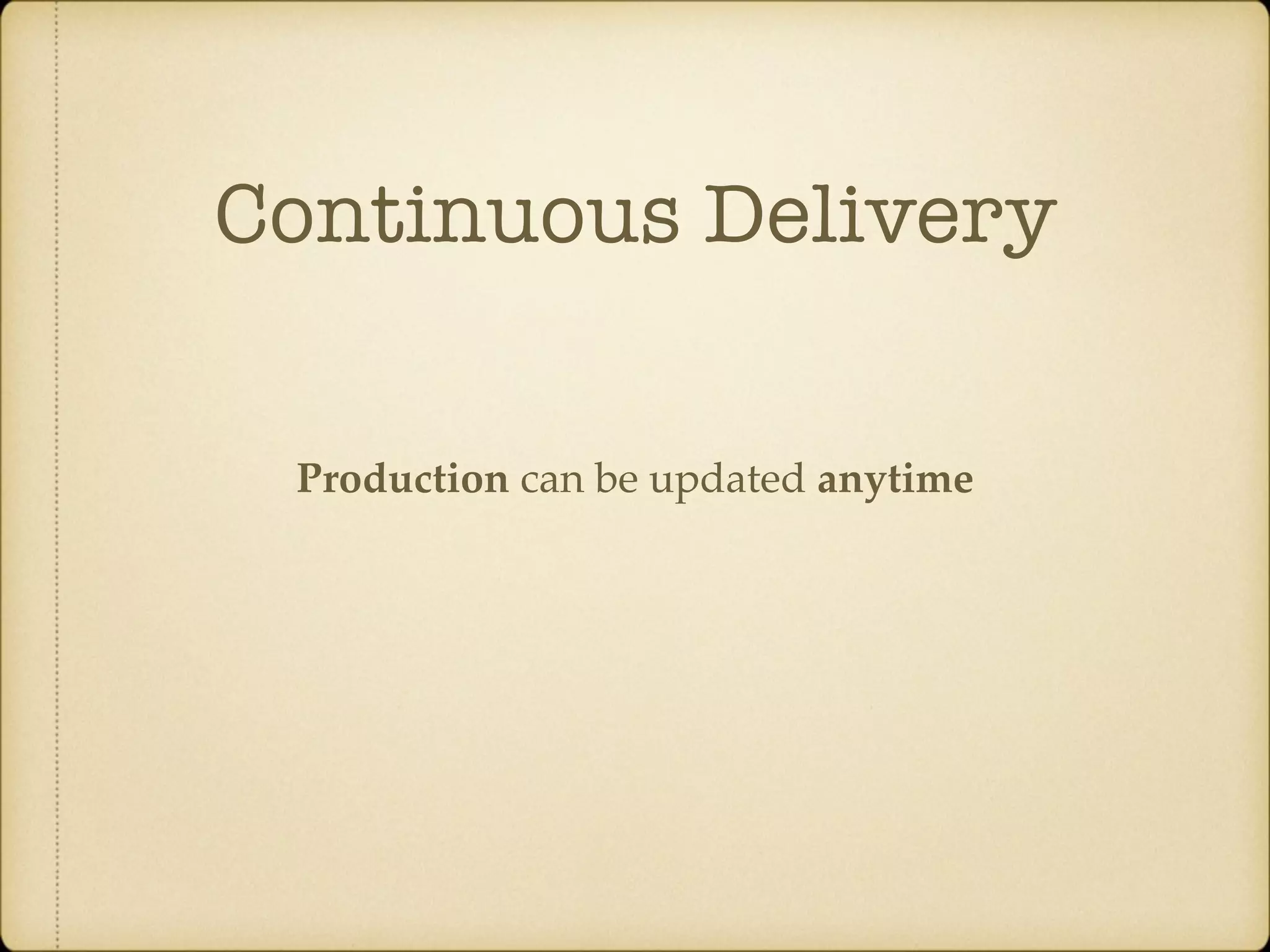 Continuous Delivery Production can be updated anytime 