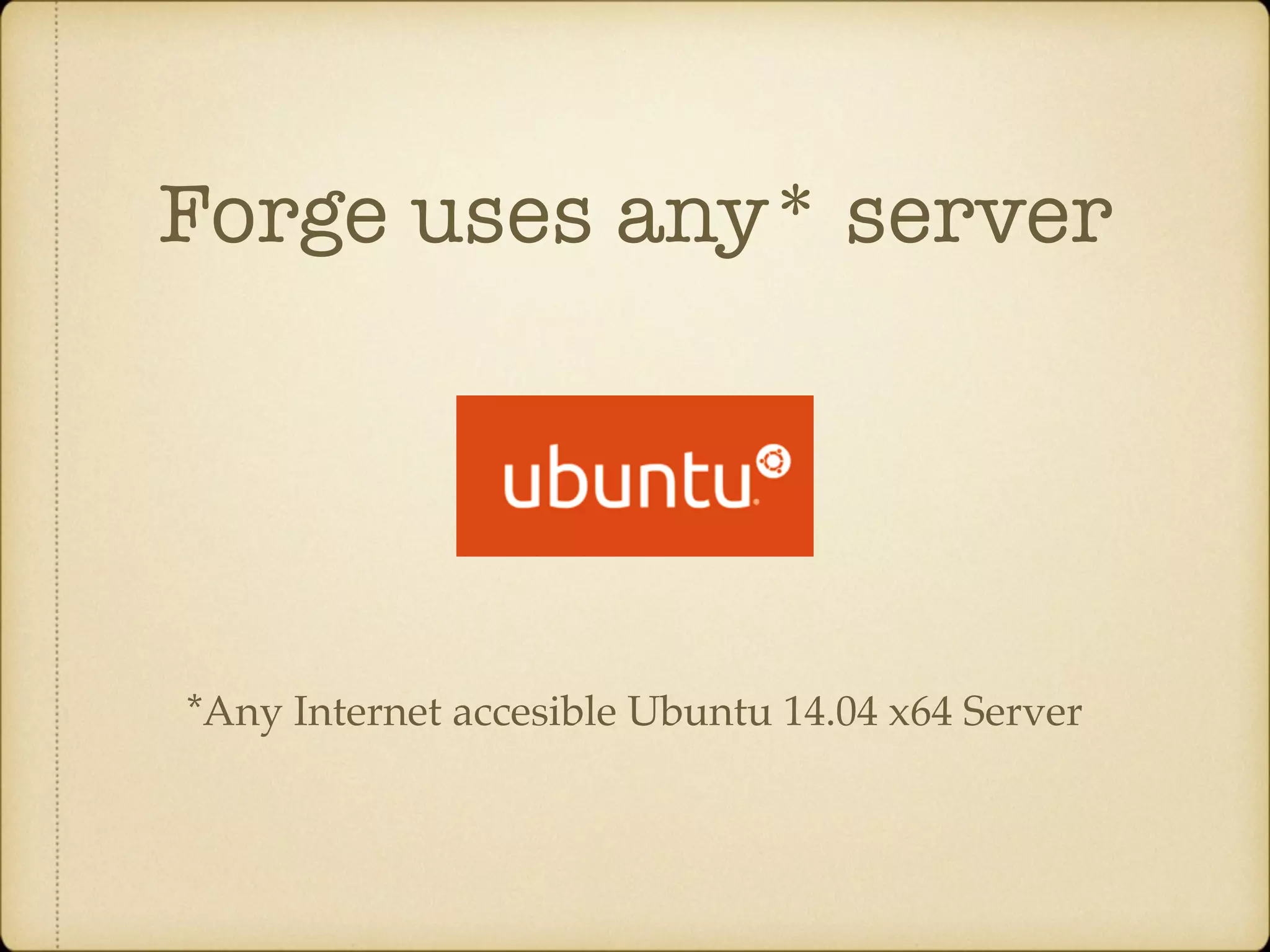 Forge uses any* server *Any Internet accesible Ubuntu 14.04 x64 Server 