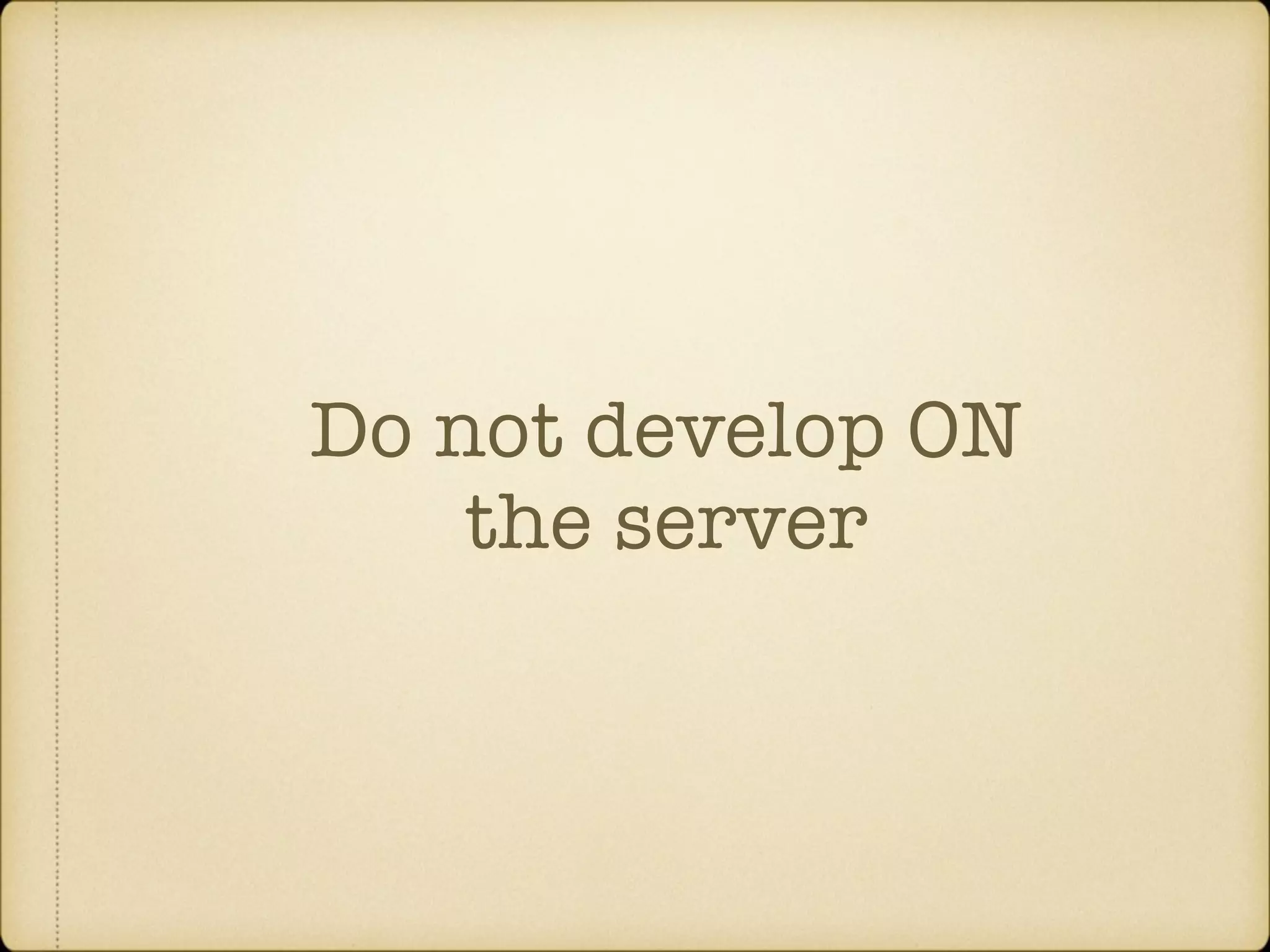 Do not develop ON the server 