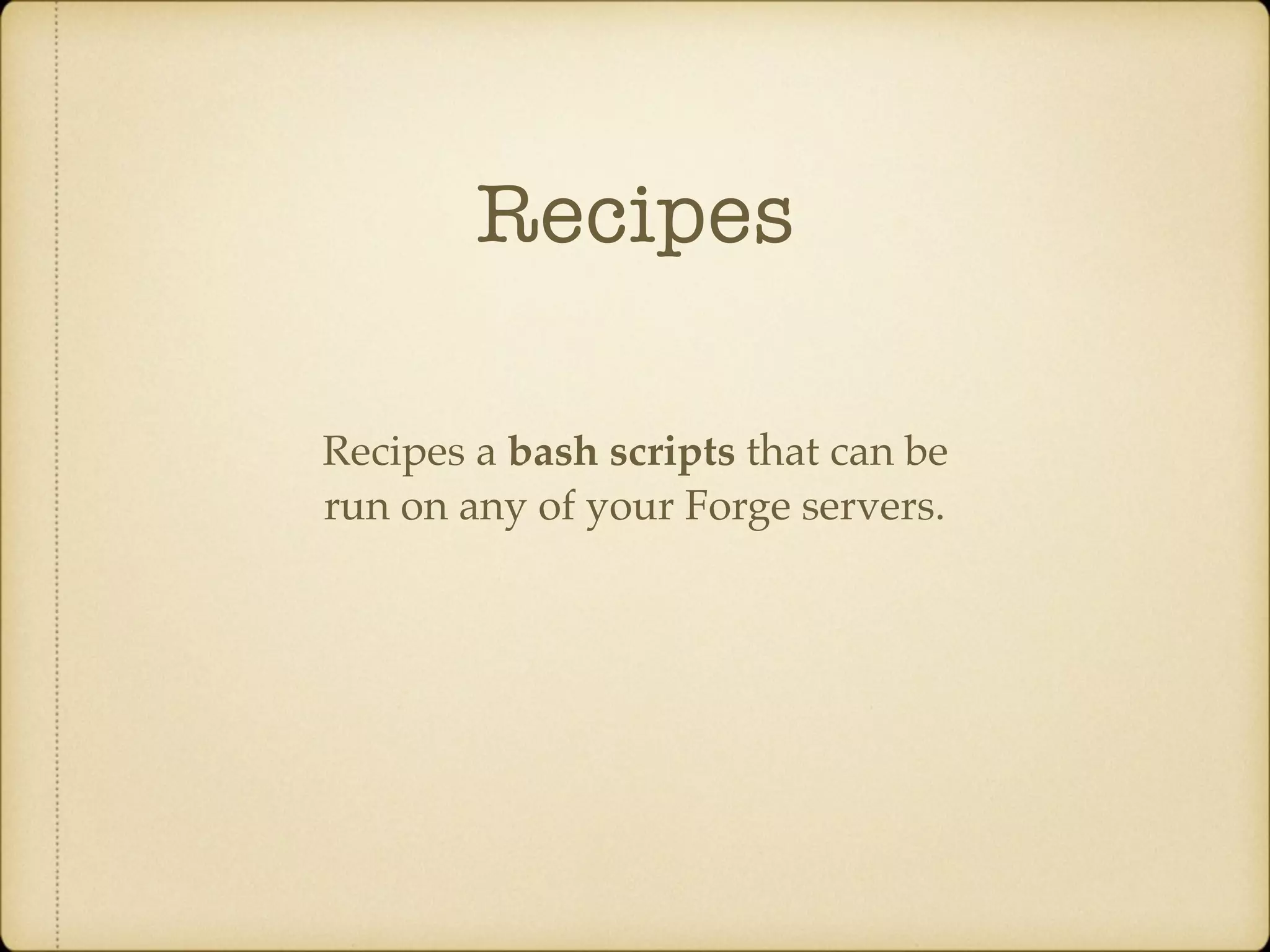 Recipes Recipes a bash scripts that can be run on any of your Forge servers. 
