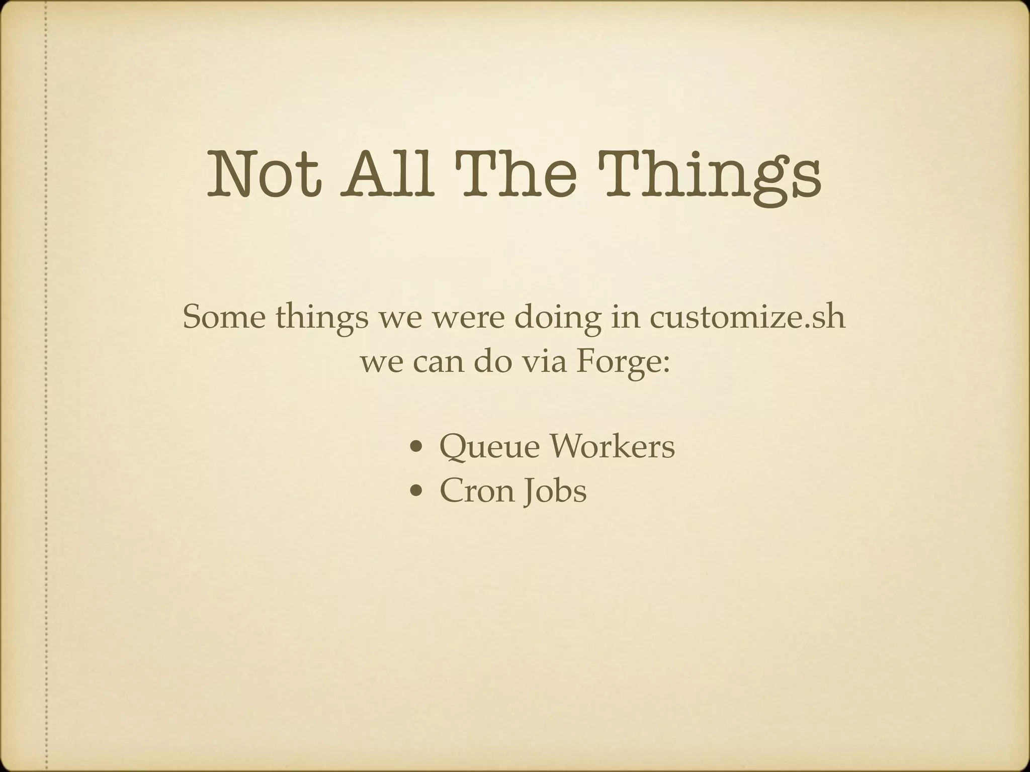 Not All The Things Some things we were doing in customize.sh we can do via Forge: • Queue Workers • Cron Jobs 