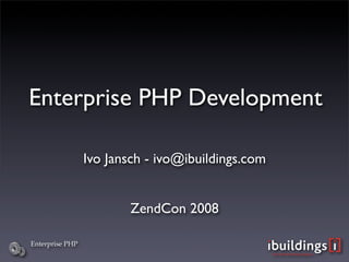 Enterprise PHP Development

                 Ivo Jansch - ivo@ibuildings.com


                        ZendCon 2008

Enterprise PHP