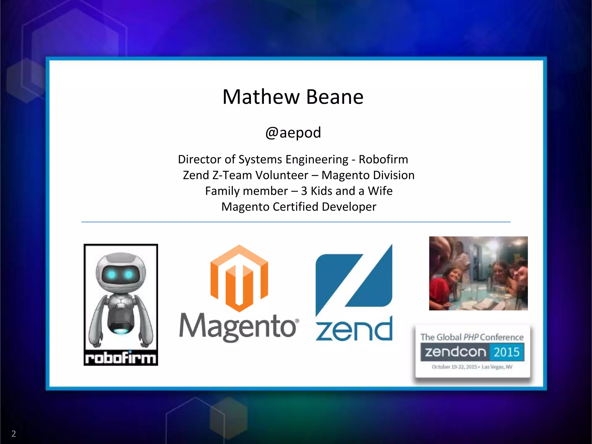 2
Mathew Beane
@aepod
Director of Systems Engineering - Robofirm
Zend Z-Team Volunteer – Magento Division
Family member – 3 Kids and a Wife
Magento Certified Developer
 