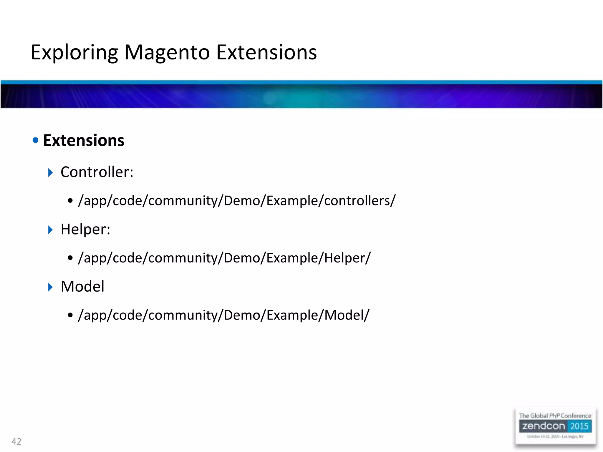 42
• Extensions
 Controller:
• /app/code/community/Demo/Example/controllers/
 Helper:
• /app/code/community/Demo/Example/Helper/
 Model
• /app/code/community/Demo/Example/Model/
Exploring Magento Extensions
 