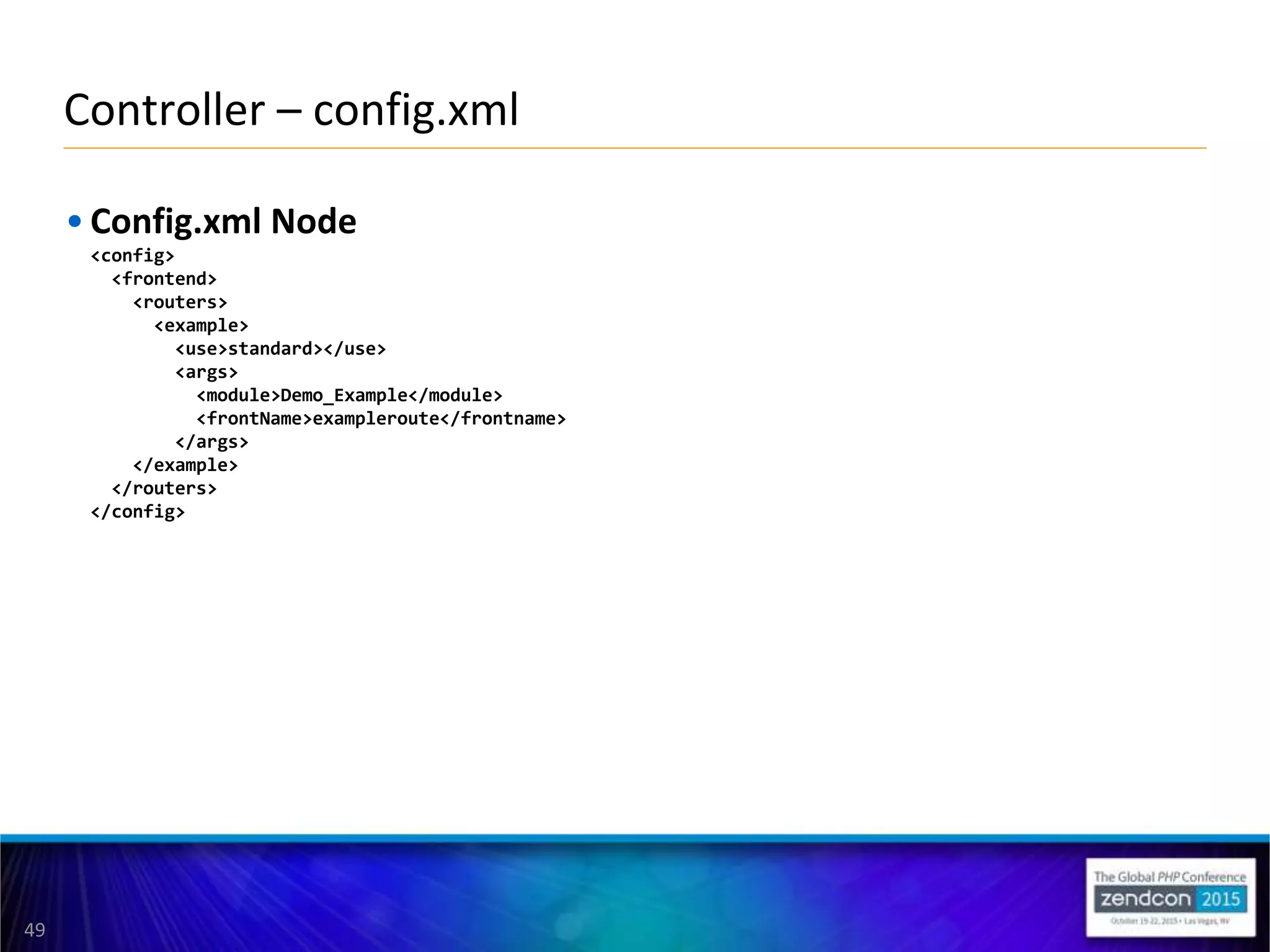 49
• Config.xml Node
<config>
<frontend>
<routers>
<example>
<use>standard></use>
<args>
<module>Demo_Example</module>
<frontName>exampleroute</frontname>
</args>
</example>
</routers>
</config>
Controller – config.xml
 